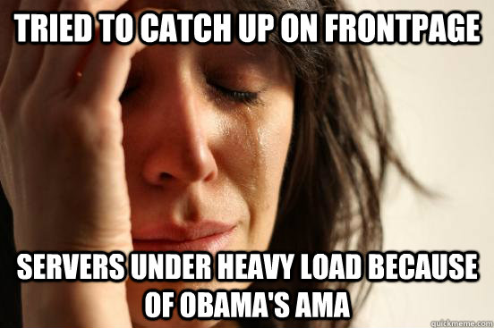Tried to catch up on frontpage Servers under heavy load because of Obama's ama  First World Problems