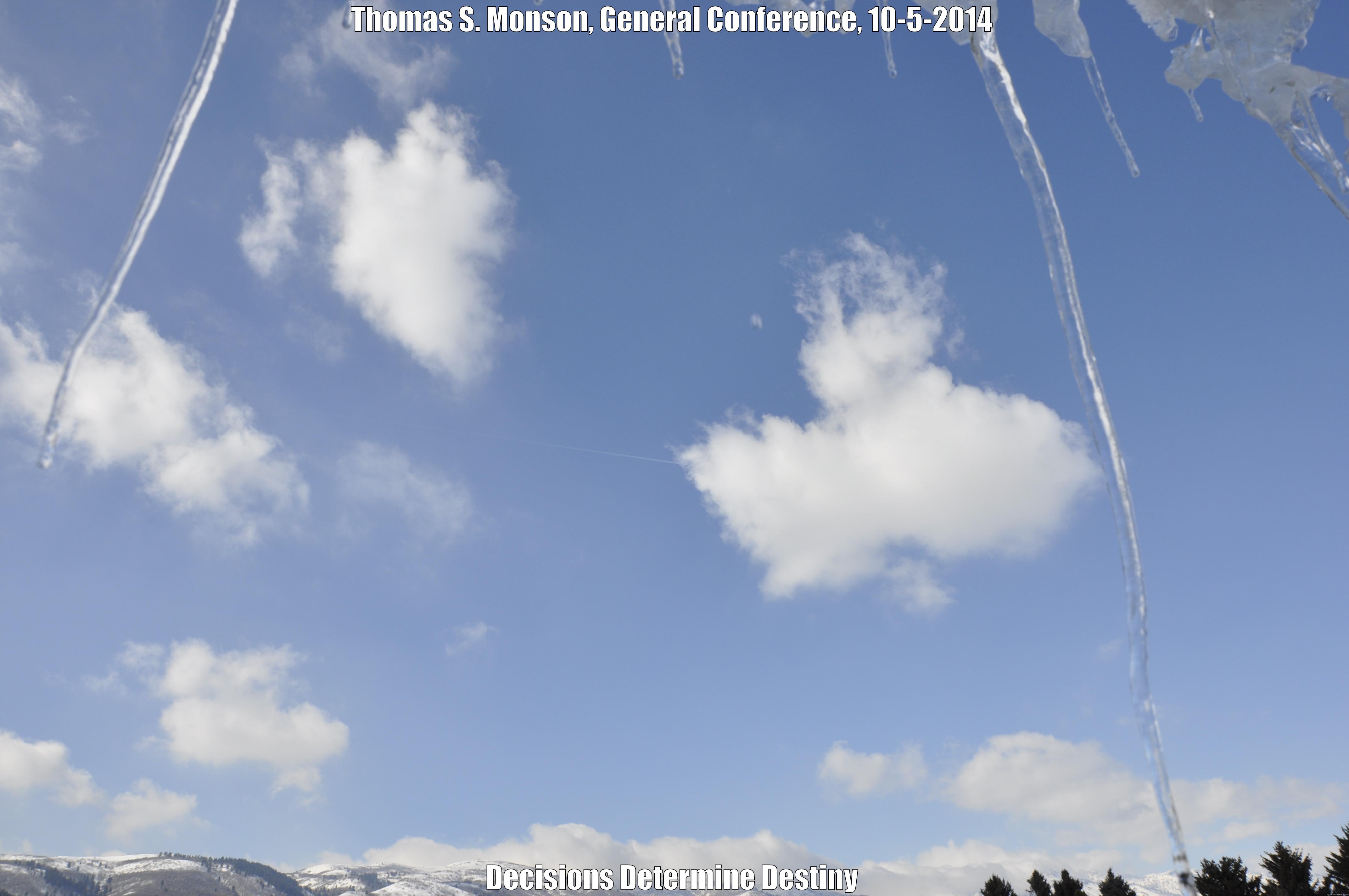 THOMAS S. MONSON, GENERAL CONFERENCE, 10-5-2014 DECISIONS DETERMINE DESTINY Misc