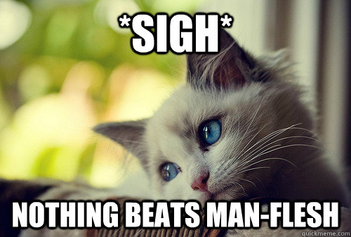 *sigh* nothing beats man-flesh  First World Problems Cat
