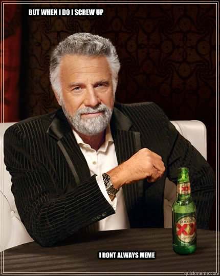 but when i do i screw up i dont always meme  The Most Interesting Man In The World