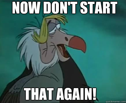 Now don't start 
 that again!  vulture meme