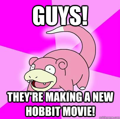 Guys! They're making a new hobbit movie!  Slowpoke