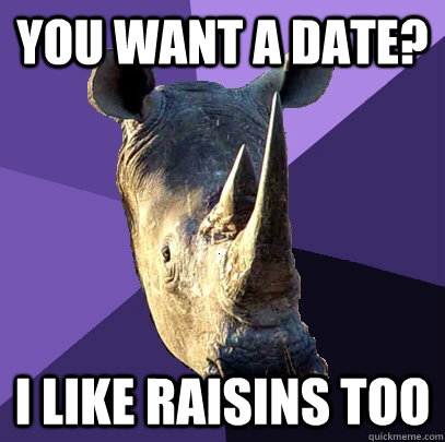 You want a date? I like raisins too  Sexually Oblivious Rhino