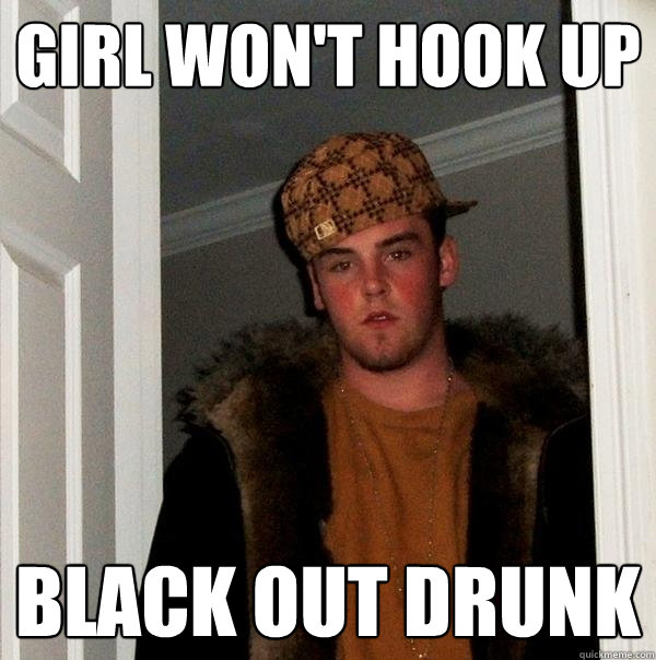 Girl won't hook up  Black Out drunk  Scumbag Steve