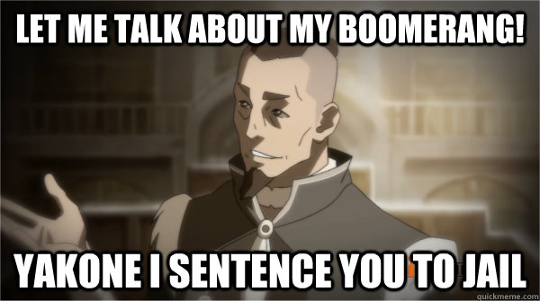 Let Me Talk about my boomerang! Yakone I sentence you to jail  Councilman Sokka