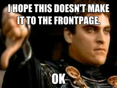 I hope this doesn't make it to the frontpage. ok  Downvoting Roman