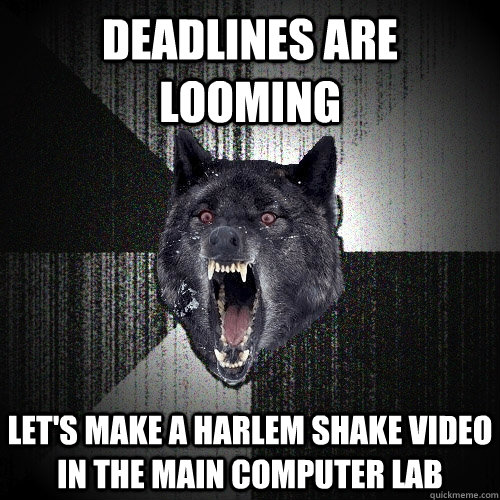 Deadlines are looming Let's make a Harlem Shake Video in the main computer lab  Insanity Wolf
