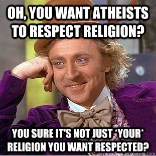 Oh, you want atheists to respect religion? You sure it's not just *your* religion you want respected?  Condescending Wonka