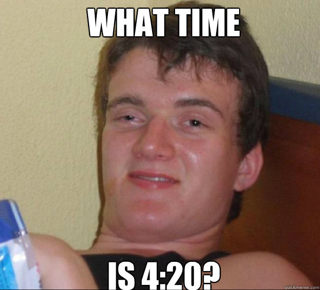 what time is 4:20?  10guy