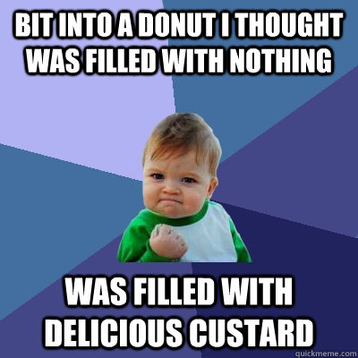 Bit into a donut I thought was filled with nothing was filled with delicious custard  Success Kid