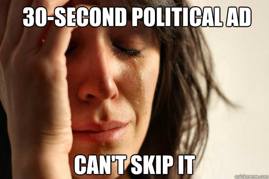 30-second political ad can't skip it  First World Problems