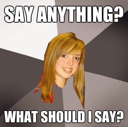 Say Anything? What should I say?  Musically Oblivious 8th Grader