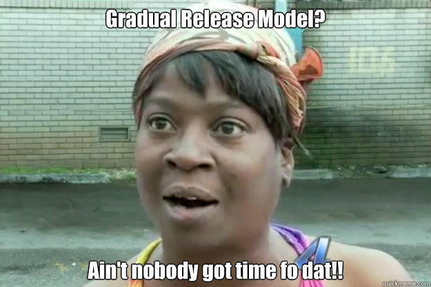 Gradual Release Model? Ain't nobody got time fo dat!!   Sweet Brown