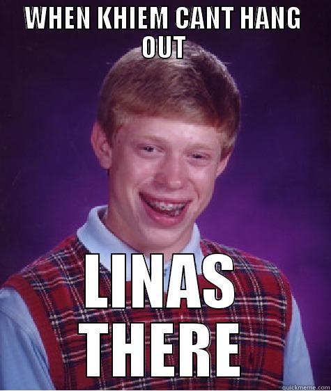 WHEN KHIEM CANT HANG OUT LINAS THERE Bad Luck Brian