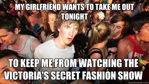 My girlfriend wants to take me out tonight to keep me from watching the Victoria's Secret fashion show   Sudden Clarity Clarence