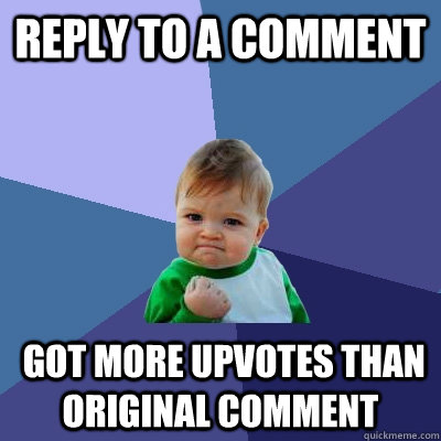 reply to a comment  got more upvotes than original comment - reply to a comment  got more upvotes than original comment  Success Kid