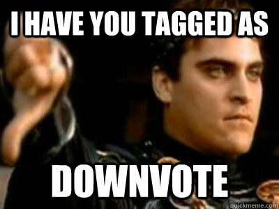 I have you tagged as Downvote  Downvoting Roman