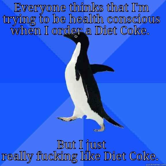 EVERYONE THINKS THAT I'M TRYING TO BE HEALTH CONSCIOUS WHEN I ORDER A DIET COKE.  BUT I JUST REALLY FUCKING LIKE DIET COKE.  Socially Awkward Penguin