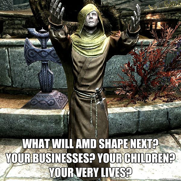  what will AMD shape next? 
Your businesses? Your children? Your very lives?   