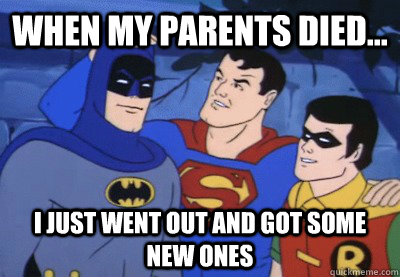 When my parents died... I just went out and got some new ones - When my parents died... I just went out and got some new ones  Condescending Kryptonian