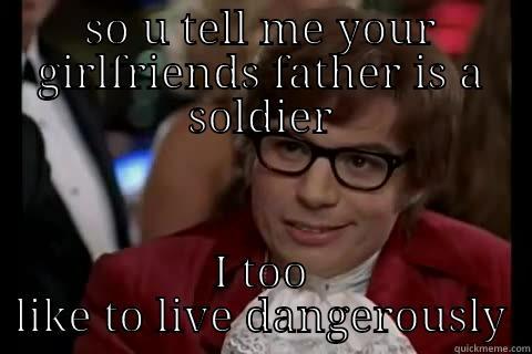 SO U TELL ME YOUR GIRLFRIENDS FATHER IS A SOLDIER I TOO LIKE TO LIVE DANGEROUSLY Dangerously - Austin Powers