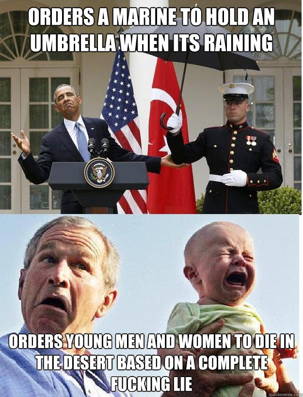 orders a marine to hold an umbrella when its raining orders young men and women to die in the desert based on a complete fucking lie - orders a marine to hold an umbrella when its raining orders young men and women to die in the desert based on a complete fucking lie  Whenever  I see conservative memes about Obamas Umbrella