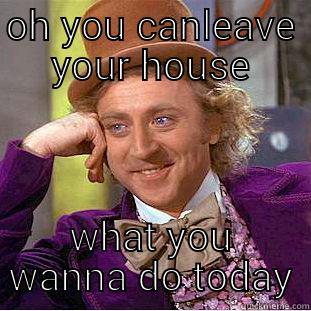house arrest - OH YOU CANT LEAVE YOUR HOUSE WHAT YOU WANNA DO TODAY Condescending Wonka