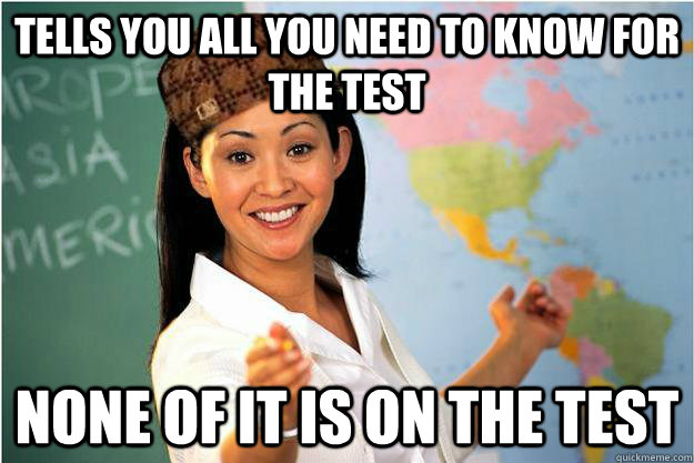 Tells you all you need to know for the test None of it is on the test  Scumbag Teacher