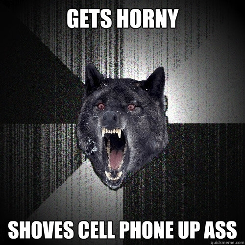 GETS HORNY SHOVES CELL PHONE UP ASS  