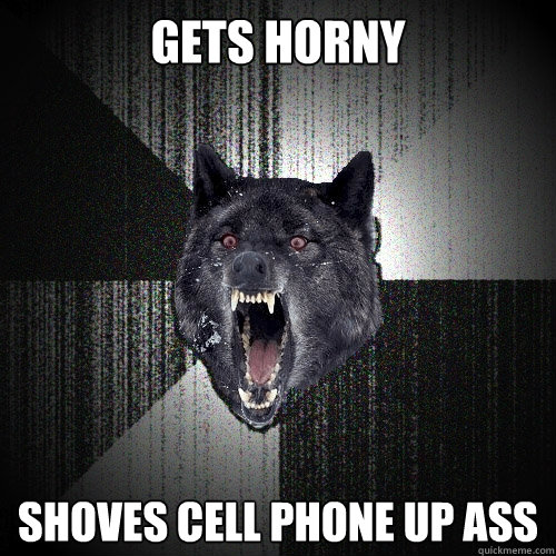 GETS HORNY SHOVES CELL PHONE UP ASS - GETS HORNY SHOVES CELL PHONE UP ASS  Insanity Wolf