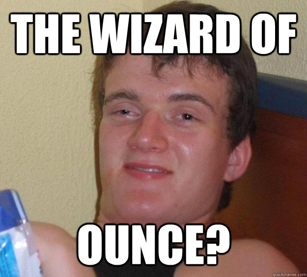 The wizard of Ounce?  10 Guy