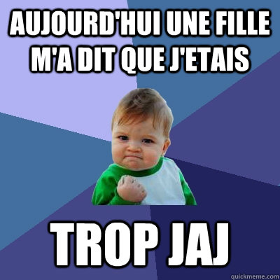 Aujourd'hui une fille m'a dit que j'etais  Trop Jaj  Success Kid