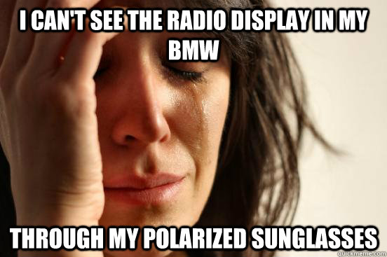 I can't see the radio display in my BMW through my polarized sunglasses  First World Problems