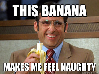 This Banana Makes me feel naughty  Brick Tamland