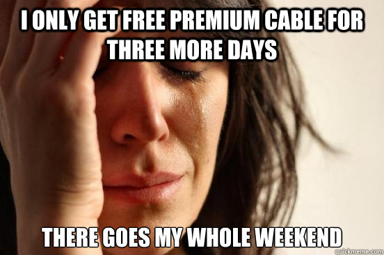 I only get free premium cable for three more days There goes my whole weekend - I only get free premium cable for three more days There goes my whole weekend  First World Problems