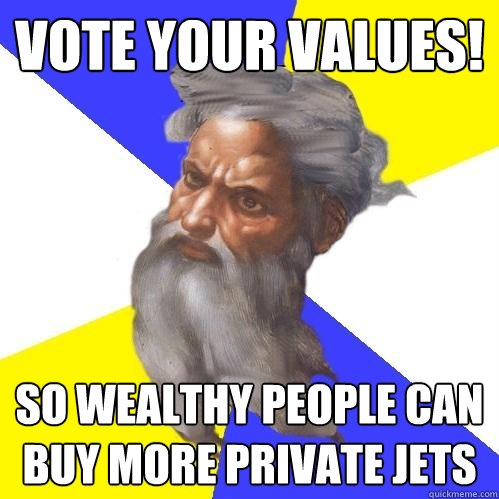 vote your values! So wealthy people can buy more private jets  Advice God