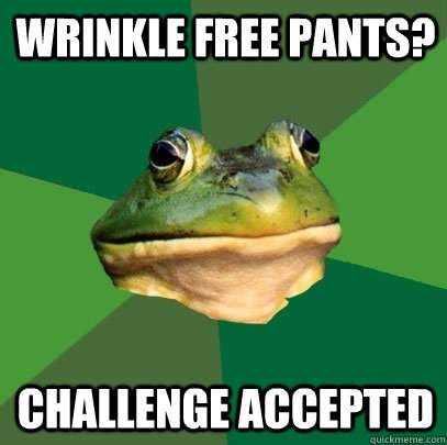 Wrinkle free pants? Challenge accepted  Foul Bachelor Frog