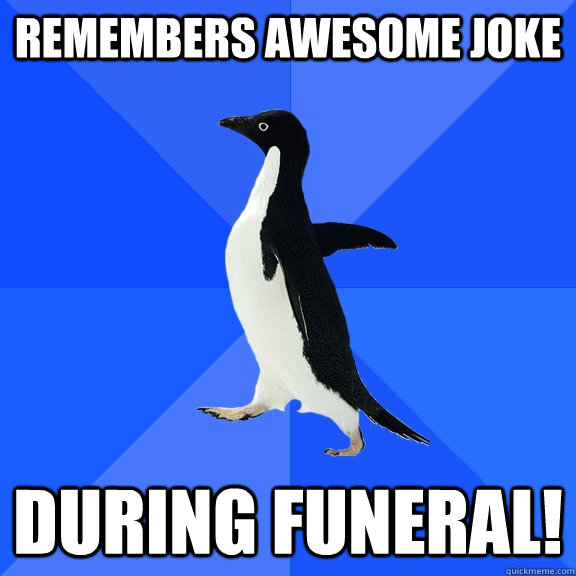 Remembers awesome joke during funeral!  Socially Awkward Penguin