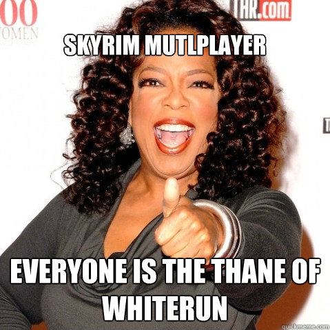 Skyrim Mutlplayer Everyone is the Thane of Whiterun  Upvoting oprah