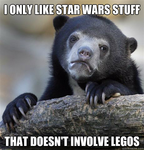 I ONLY LIKE STAR WARS STUFF THAT DOESN'T INVOLVE LEGOS  Confession Bear