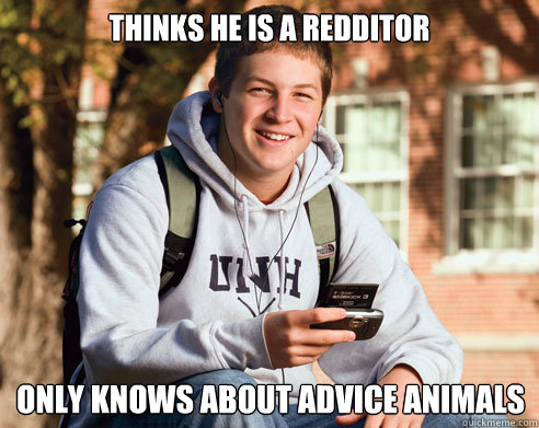 Thinks he is a redditor only knows about advice animals   College Freshman
