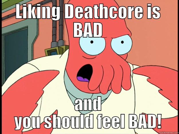 liking deathcore is bad - LIKING DEATHCORE IS BAD AND YOU SHOULD FEEL BAD! Lunatic Zoidberg