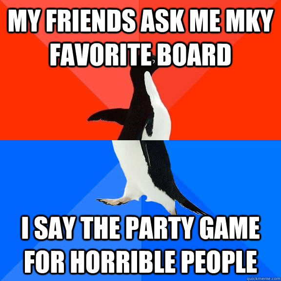 my friends ask me mky favorite board i say the party game for horrible people  Socially Awesome Awkward Penguin