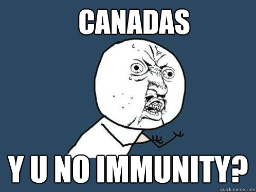 Canadas y u no immunity?  Y U No