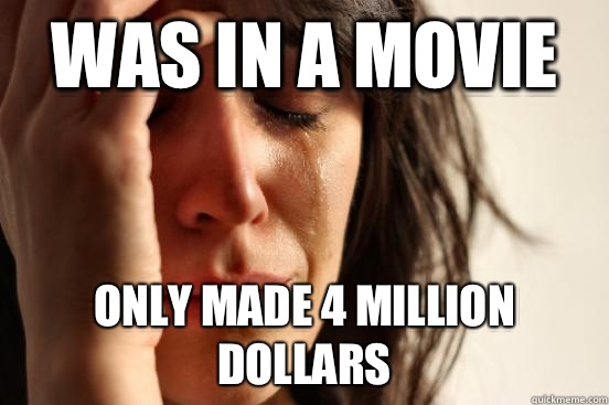 was in a movie only made 4 million dollars  First World Problems