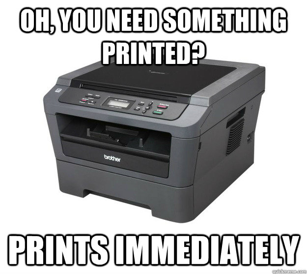 Oh, you need something printed? Prints immediately  Good Goy Laser Printer