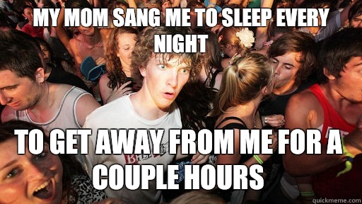 My mom sang me to sleep every night To get away from me for a couple hours  Sudden Clarity Clarence