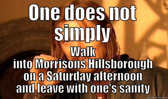 ONE DOES NOT SIMPLY WALK INTO MORRISONS HILLSBOROUGH ON A SATURDAY AFTERNOON AND LEAVE WITH ONE'S SANITY Boromir