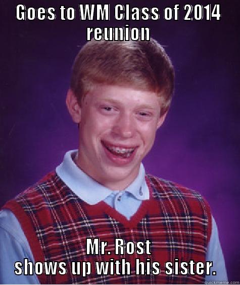 GOES TO WM CLASS OF 2014 REUNION MR. ROST SHOWS UP WITH HIS SISTER.   Bad Luck Brian