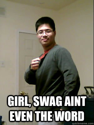  Girl, Swag aint even the word -  Girl, Swag aint even the word  Asian with Swag
